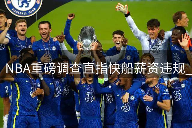 NBA重磅调查直指快船薪资违规 交易暗箱操作牵扯伦纳德天价合约