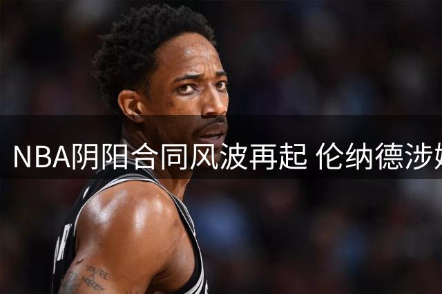 NBA阴阳合同风波再起 伦纳德涉嫌违规签约遭联盟调查